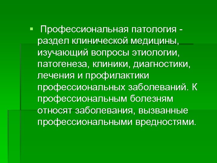 § Профессиональная патология - раздел клинической медицины, изучающий вопросы этиологии, патогенеза, клиники, диагностики, лечения