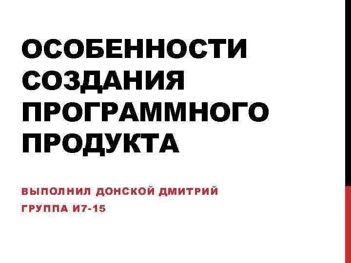ОСОБЕННОСТИ СОЗДАНИЯ ПРОГРАММНОГО ПРОДУКТА ВЫПОЛНИЛ ДОНСКОЙ ДМИТРИЙ ГРУППА И 7 -15 