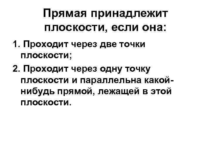Прямая принадлежит плоскости, если она: 1. Проходит через две точки плоскости; 2. Проходит через