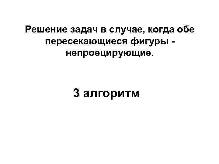 Решение задач в случае, когда обе пересекающиеся фигуры непроецирующие. 3 алгоритм 