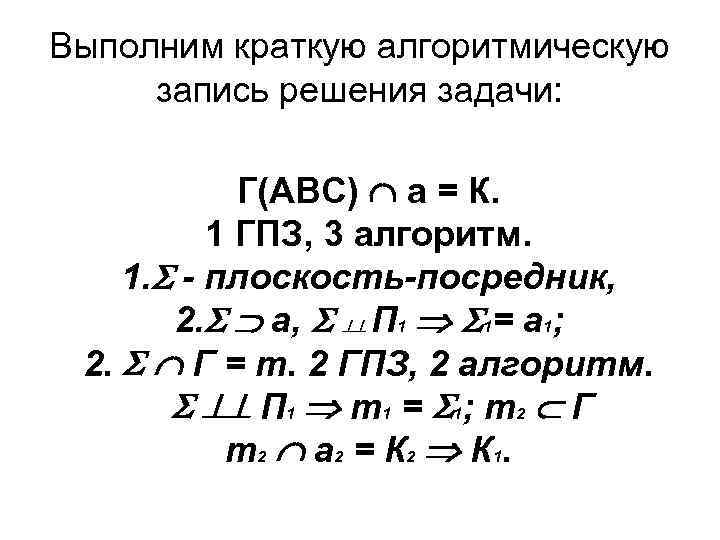 Выполним краткую алгоритмическую запись решения задачи: Г(АВС) а = К. 1 ГПЗ, 3 алгоритм.