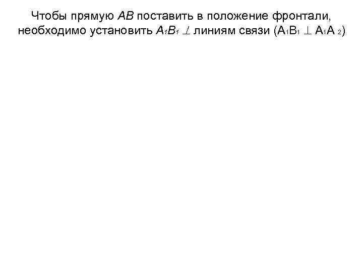 Чтобы прямую АВ поставить в положение фронтали, необходимо установить А 1 В 1 линиям