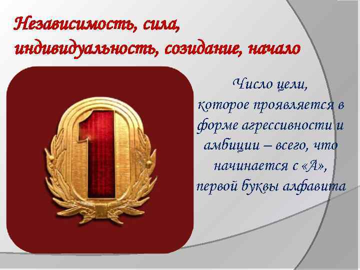 Независимость, сила, индивидуальность, созидание, начало Число цели, которое проявляется в форме агрессивности и амбиции