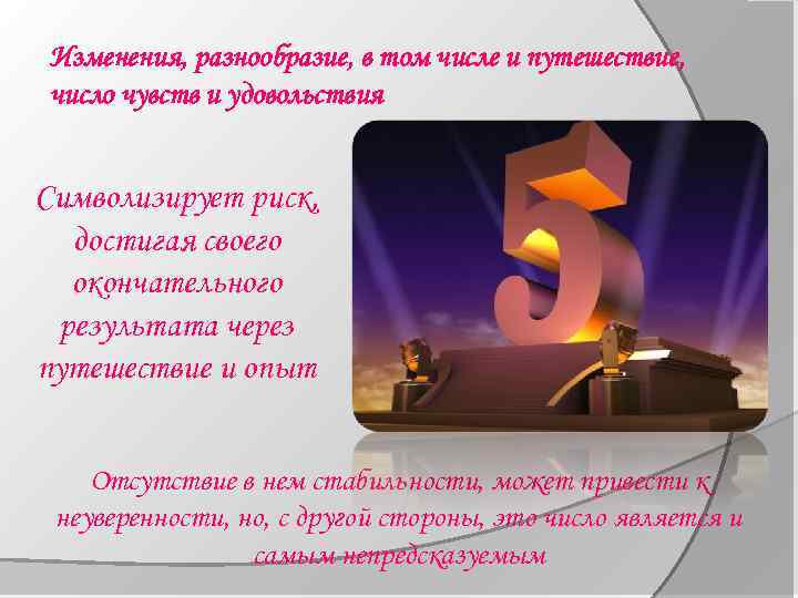Изменения, разнообразие, в том числе и путешествие, число чувств и удовольствия Символизирует риск, достигая