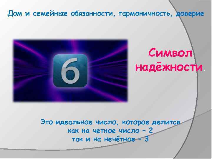 Дом и семейные обязанности, гармоничность, доверие Символ надёжности. Это идеальное число, которое делится как