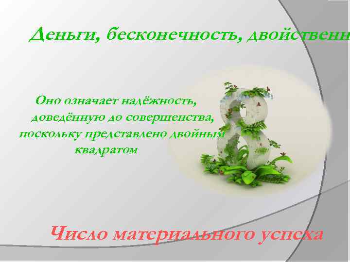Деньги, бесконечность, двойственно Оно означает надёжность, доведённую до совершенства, поскольку представлено двойным квадратом Число