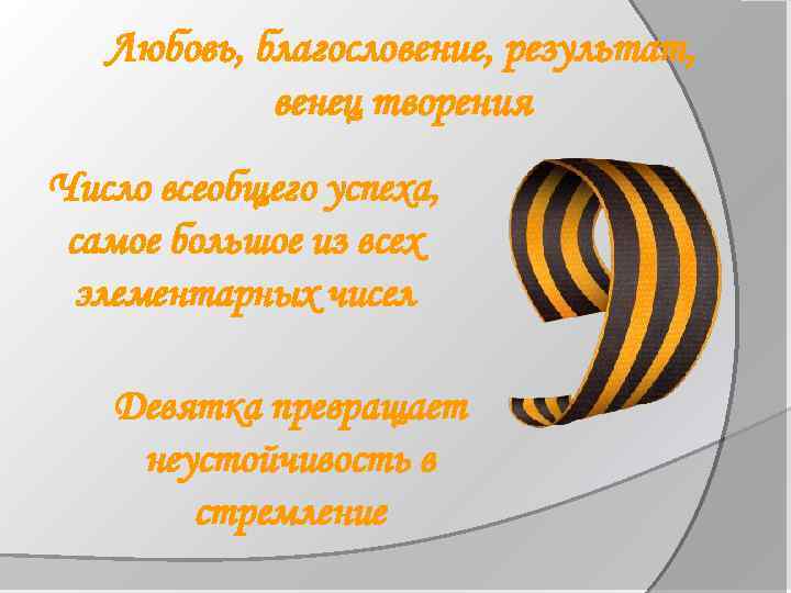 Любовь, благословение, результат, венец творения Число всеобщего успеха, самое большое из всех элементарных чисел