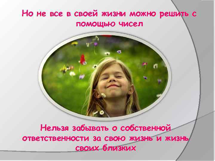Но не все в своей жизни можно решить с помощью чисел Нельзя забывать о