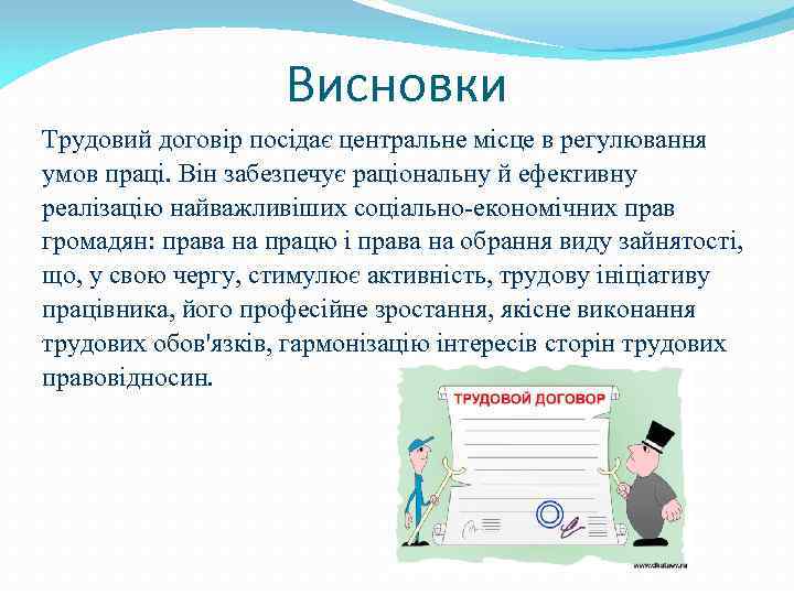 Висновки Трудовий договір посідає центральне місце в регулювання умов праці. Він забезпечує раціональну й