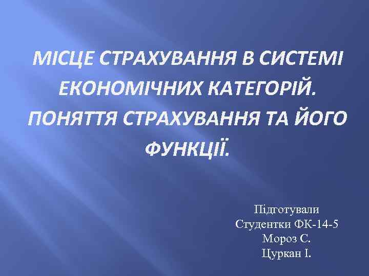 МІСЦЕ СТРАХУВАННЯ В СИСТЕМІ ЕКОНОМІЧНИХ КАТЕГОРІЙ. ПОНЯТТЯ СТРАХУВАННЯ ТА ЙОГО ФУНКЦІЇ. Підготували Студентки ФК-14