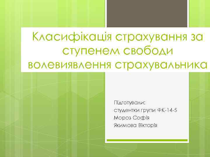 Класифікація страхування за ступенем свободи волевиявлення страхувальника Підготували: студентки групи ФК-14 -5 Мороз Софія