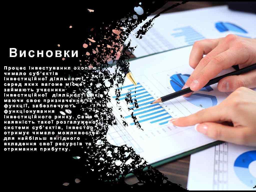 Висновки Процес інвестування охоплює чимало суб’єктів інвестиційної діяльності, серед яких вагоме місце займають учасники