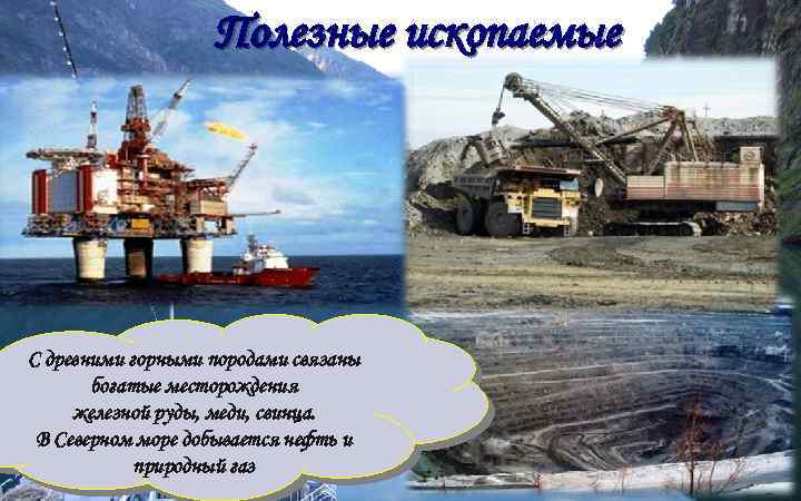 Полезные ископаемые С древними горными породами связаны богатые месторождения железной руды, меди, свинца. В