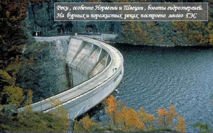 Реки , особенно Норвегии и Швеции , богаты гидроэнергией. На бурных и порожистых реках