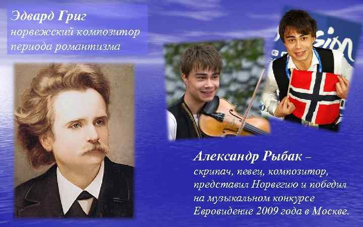 Эдвард Григ норвежский композитор периода романтизма Александр Рыбак – скрипач, певец, композитор, представил Норвегию