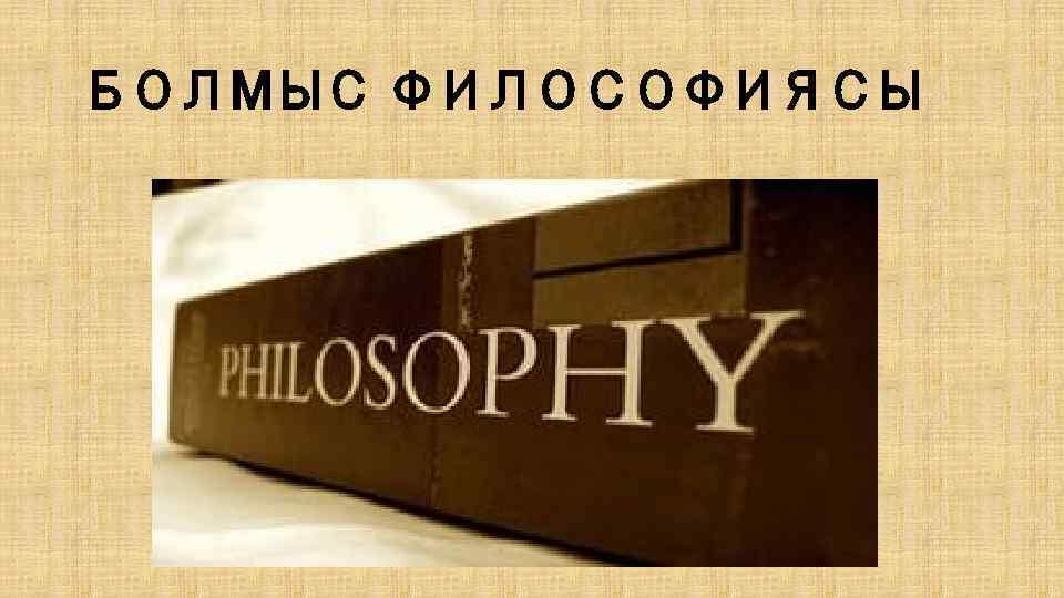 БОЛМЫС ФИЛОСОФИЯСЫ 