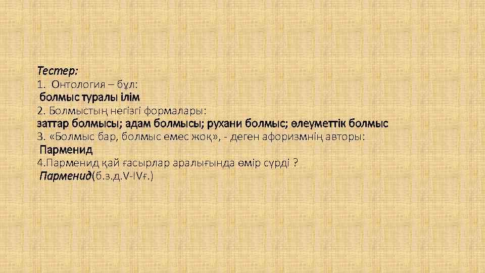Тестер: 1. Онтология – бұл: болмыс туралы ілім 2. Болмыстың негізгі формалары: заттар болмысы;