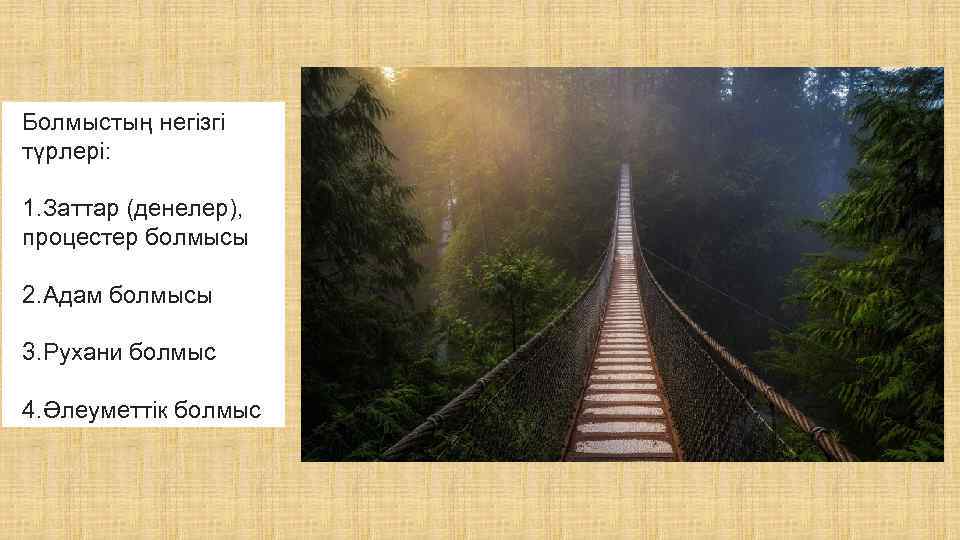 Болмыстың негізгі түрлері: 1. Заттар (денелер), процестер болмысы 2. Адам болмысы 3. Рухани болмыс