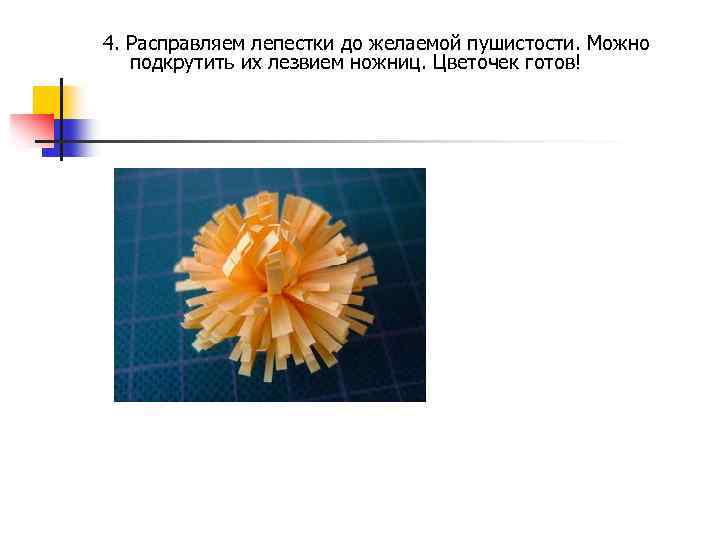 4. Расправляем лепестки до желаемой пушистости. Можно подкрутить их лезвием ножниц. Цветочек готов! 