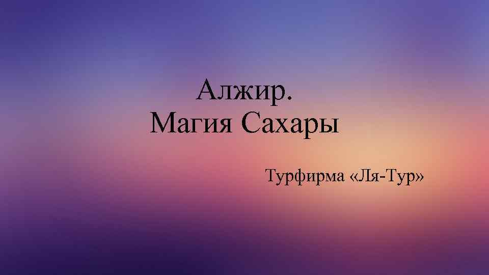 Алжир. Магия Сахары Турфирма «Ля-Тур» 