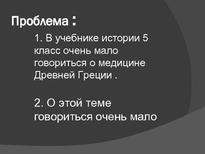 Проблема : 1. В учебнике истории 5 класс очень мало говориться о медицине Древней