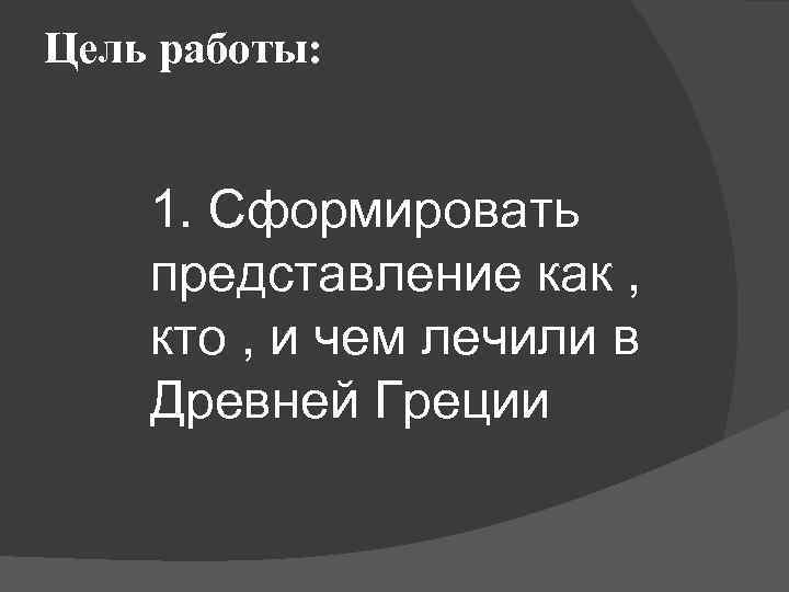 Цель работы: 1. Сформировать представление как , кто , и чем лечили в Древней