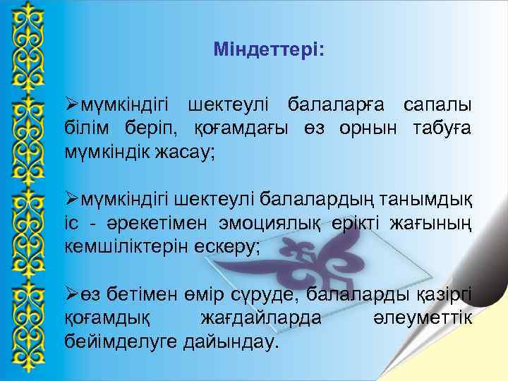 Міндеттері: Øмүмкіндігі шектеулі балаларға сапалы білім беріп, қоғамдағы өз орнын табуға мүмкіндік жасау; Øмүмкіндігі