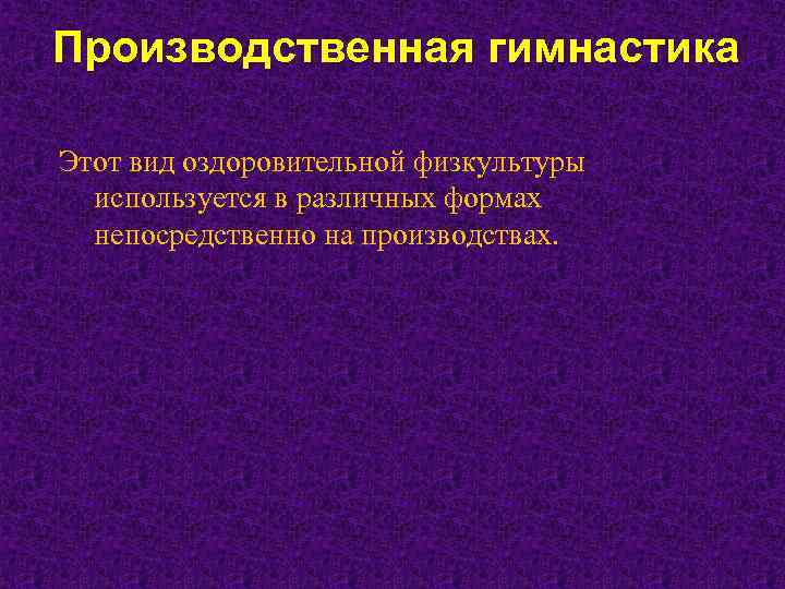 Производственная гимнастика Этот вид оздоровительной физкультуры используется в различных формах непосредственно на производствах. 