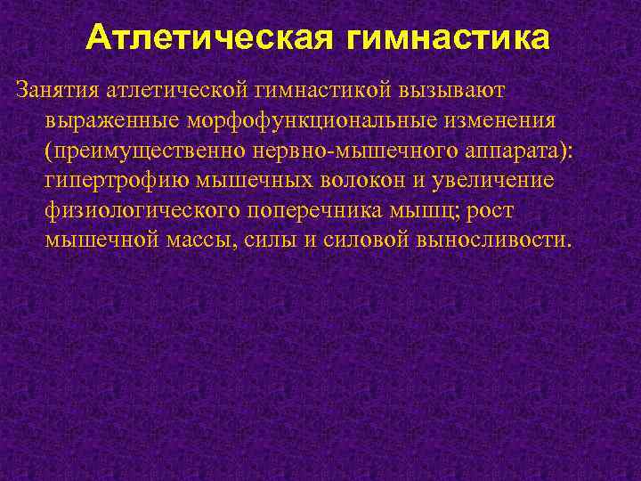 Атлетическая гимнастика Занятия атлетической гимнастикой вызывают выраженные морфофункциональные изменения (преимущественно нервно-мышечного аппарата): гипертрофию мышечных