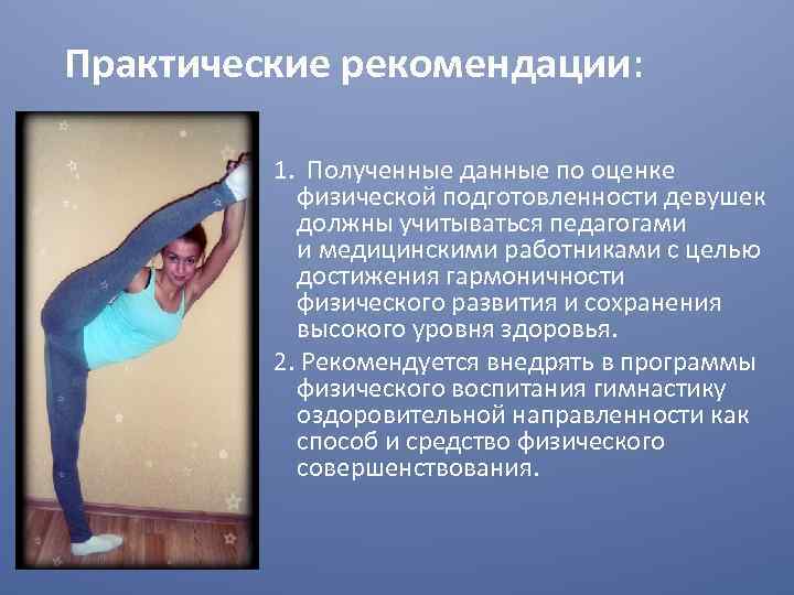 Практические рекомендации: 1. Полученные данные по оценке физической подготовленности девушек должны учитываться педагогами и