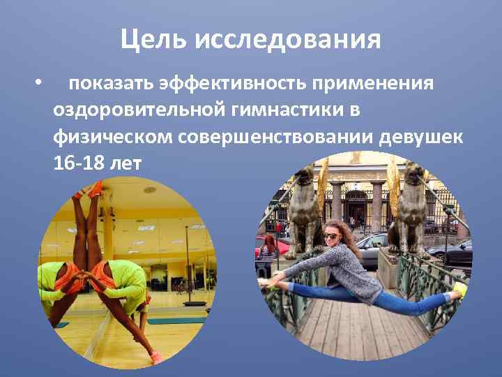 Цель исследования • показать эффективность применения оздоровительной гимнастики в физическом совершенствовании девушек 16 -18