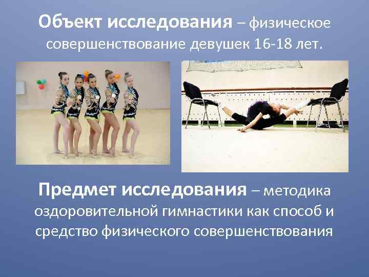 Объект исследования – физическое совершенствование девушек 16 -18 лет. Предмет исследования – методика оздоровительной