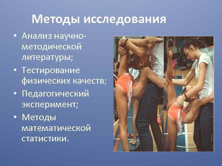 Методы исследования • Анализ научнометодической литературы; • Тестирование физических качеств; • Педагогический эксперимент; •
