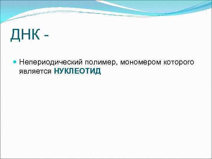 ДНК - Непериодический полимер, мономером которого является НУКЛЕОТИД 