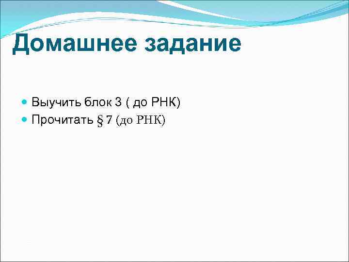 Домашнее задание Выучить блок 3 ( до РНК) Прочитать § 7 (до РНК) 