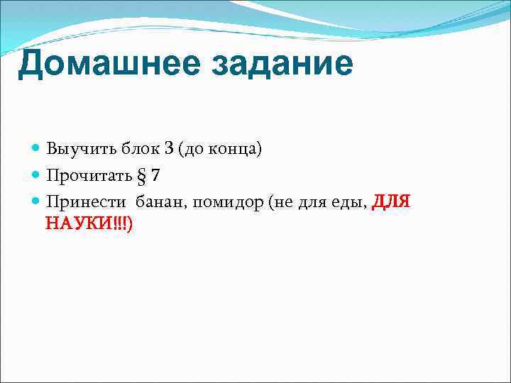 Домашнее задание Выучить блок 3 (до конца) Прочитать § 7 Принести банан, помидор (не