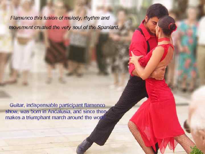  Flamenco this fusion of melody, rhythm and movement created the very soul of