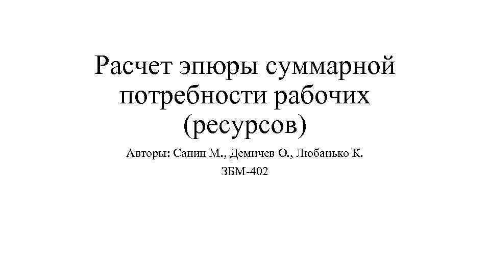 Расчет эпюры суммарной потребности рабочих (ресурсов) Авторы: Санин М. , Демичев О. , Любанько