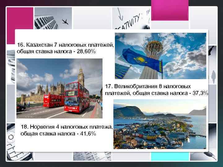 16. Казахстан 7 налоговых платежей, общая ставка налога - 28, 60% 17. Великобритания 8