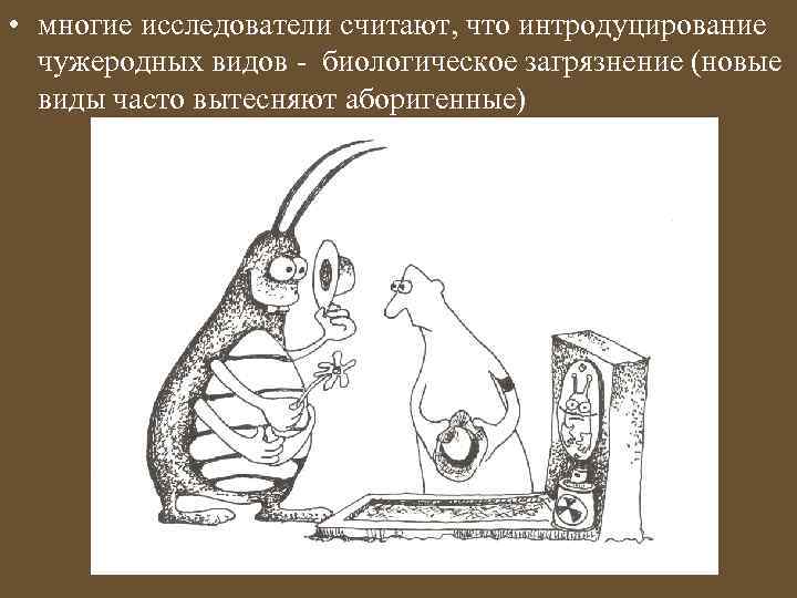  • многие исследователи считают, что интродуцирование чужеродных видов - биологическое загрязнение (новые виды
