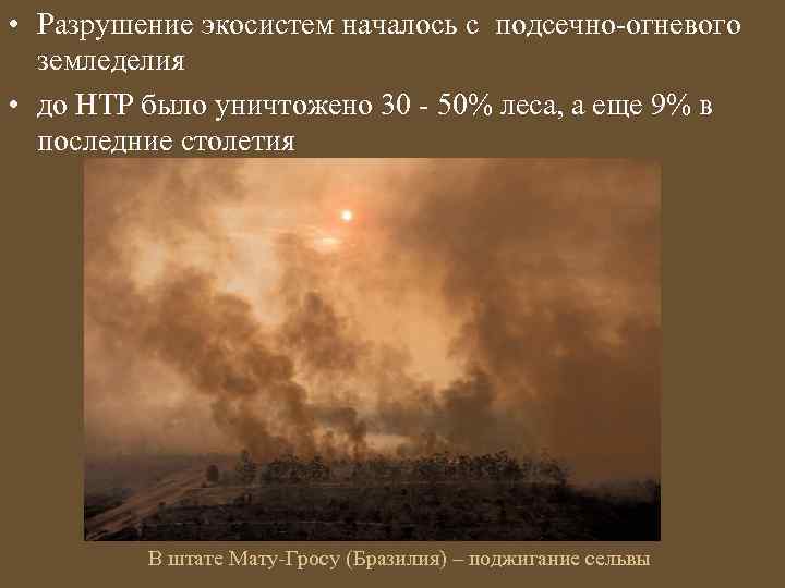  • Разрушение экосистем началось с подсечно-огневого земледелия • до НТР было уничтожено 30