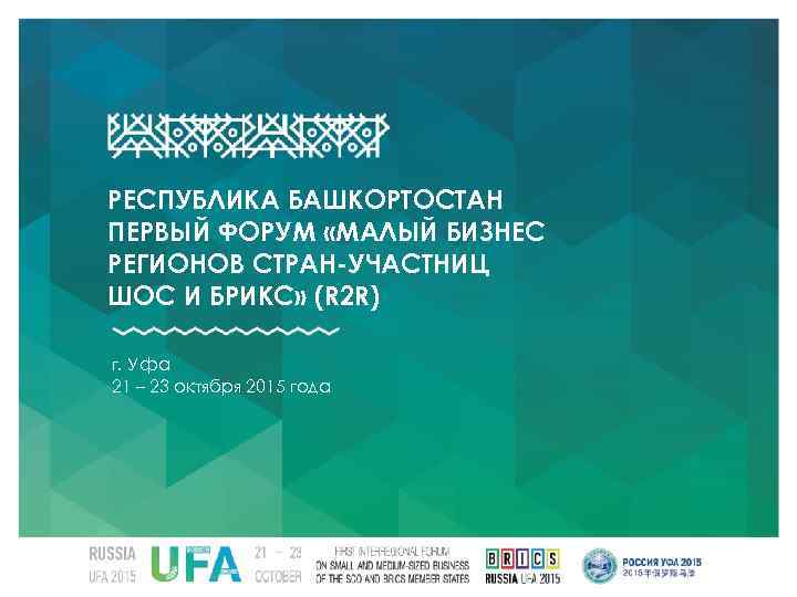 РЕСПУБЛИКА БАШКОРТОСТАН ПЕРВЫЙ ФОРУМ «МАЛЫЙ БИЗНЕС РЕГИОНОВ СТРАН-УЧАСТНИЦ ШОС И БРИКС» (R 2 R)