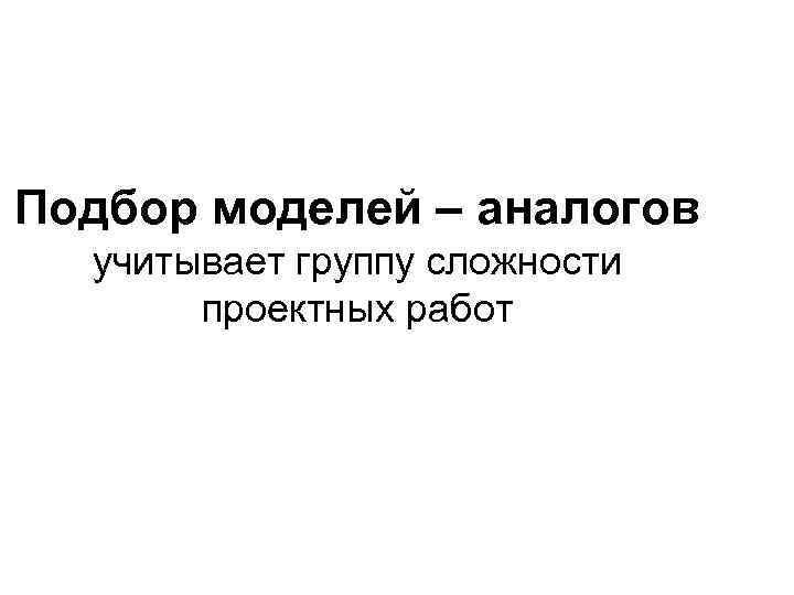Подбор моделей – аналогов учитывает группу сложности проектных работ 
