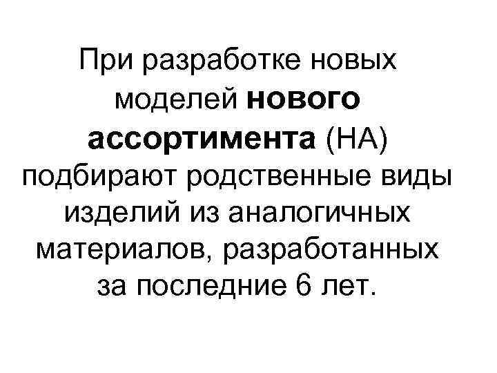 При разработке новых моделей нового ассортимента (НА) подбирают родственные виды изделий из аналогичных материалов,
