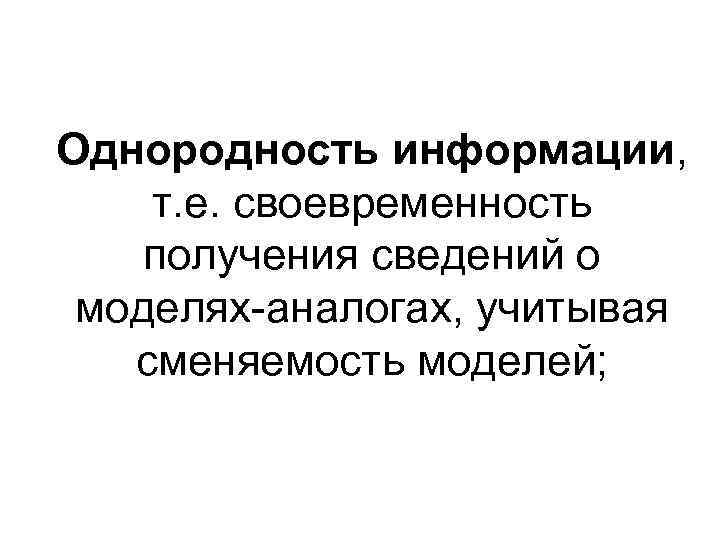 Однородность информации, т. е. своевременность получения сведений о моделях-аналогах, учитывая сменяемость моделей; 