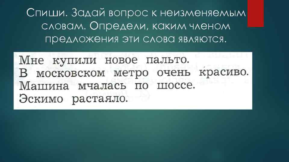 Спиши. Задай вопрос к неизменяемым словам. Определи, каким членом предложения эти слова являются. 