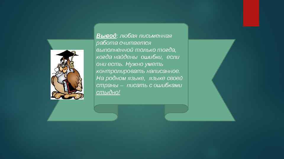 Вывод: любая письменная работа считается выполненной только тогда, когда найдены ошибки, если они есть.