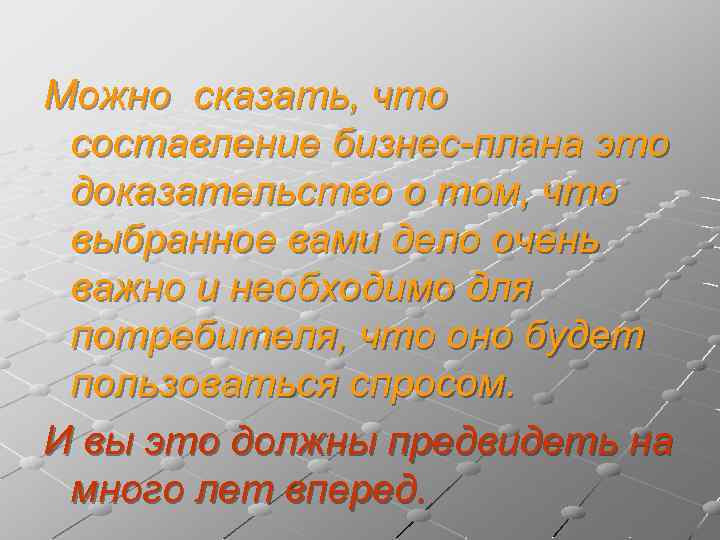 Можно сказать, что составление бизнес-плана это доказательство о том, что выбранное вами дело очень