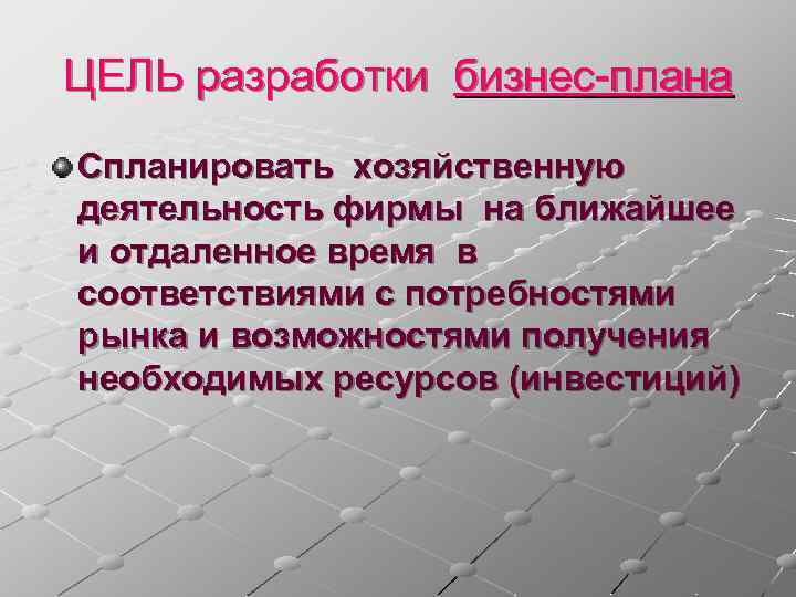 ЦЕЛЬ разработки бизнес-плана Спланировать хозяйственную деятельность фирмы на ближайшее и отдаленное время в соответствиями