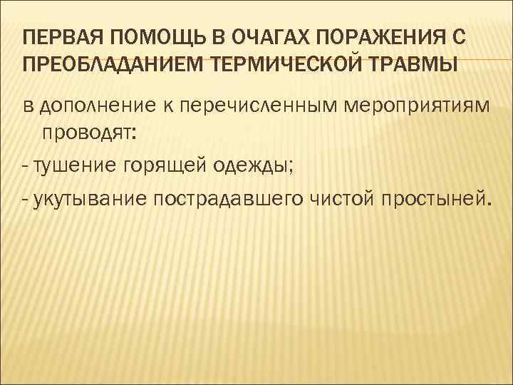 ПЕРВАЯ ПОМОЩЬ В ОЧАГАХ ПОРАЖЕНИЯ С ПРЕОБЛАДАНИЕМ ТЕРМИЧЕСКОЙ ТРАВМЫ в дополнение к перечисленным мероприятиям